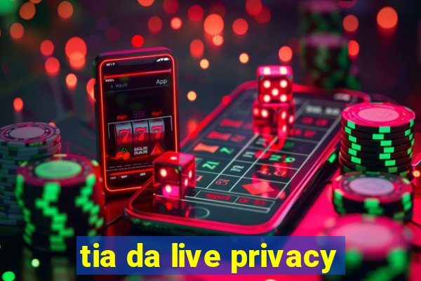 tia da live privacy